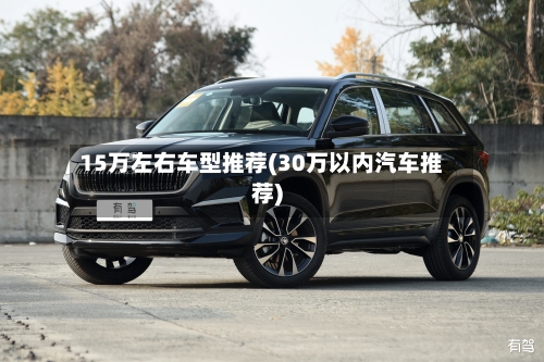 15万左右车型推荐(30万以内汽车推荐)