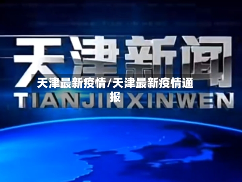 天津最新疫情/天津最新疫情通报