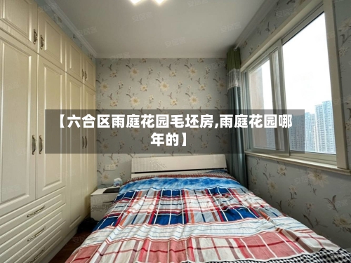 【六合区雨庭花园毛坯房,雨庭花园哪年的】-第2张图片
