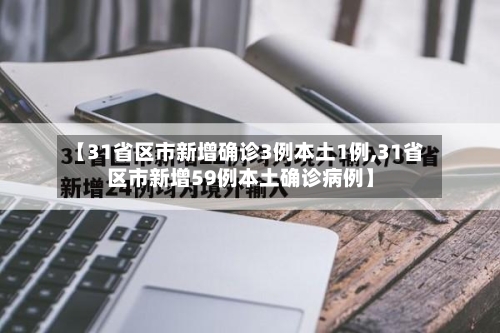 【31省区市新增确诊3例本土1例,31省区市新增59例本土确诊病例】-第2张图片