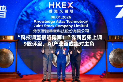 “科技调整接近尾声！	”券商密集上调9股评级，AI产业链成绝对主角-第2张图片
