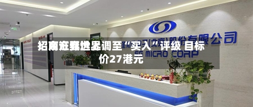 招商证券世界：东方甄选上调至“买入”评级 目标价27港元-第1张图片
