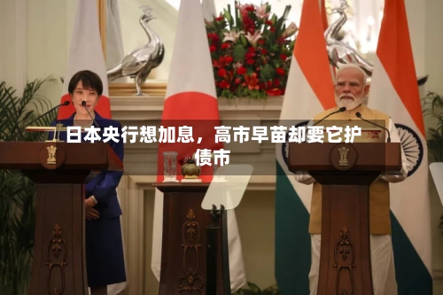 日本央行想加息	，高市早苗却要它护债市-第3张图片