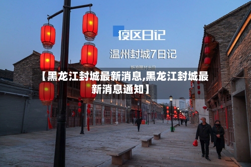 【黑龙江封城最新消息,黑龙江封城最新消息通知】