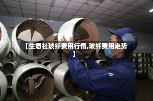 【生意社玻纤费用行情,玻纤费用走势】-第2张图片
