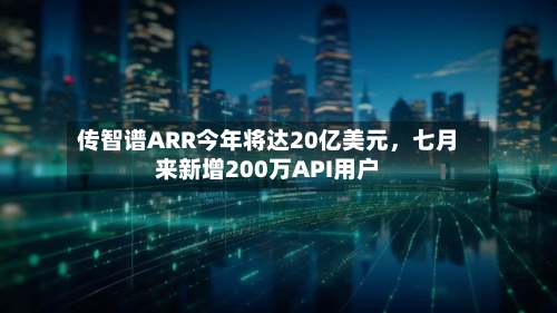 传智谱ARR今年将达20亿美元，七月来新增200万API用户-第3张图片
