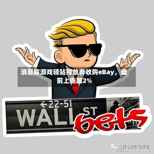 消息称游戏驿站拟放弃收购eBay，盘前上涨超2%-第2张图片