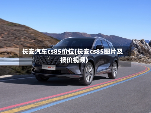 长安汽车cs85价位(长安cs85图片及报价视频)