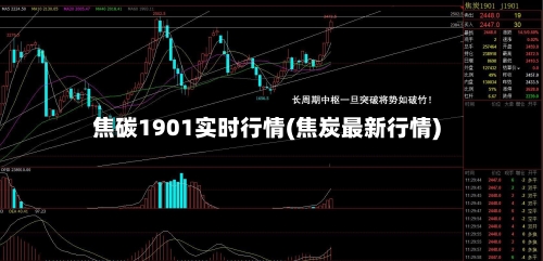 焦碳1901实时行情(焦炭最新行情)