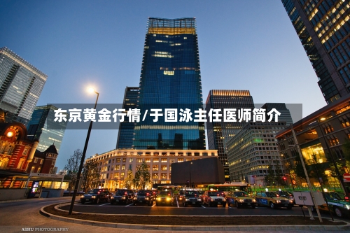 东京黄金行情/于国泳主任医师简介