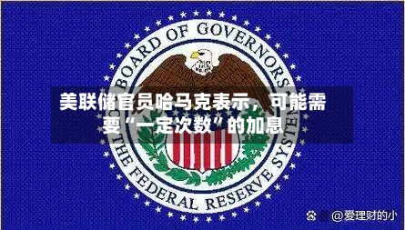 美联储官员哈马克表示，可能需要“一定次数”的加息