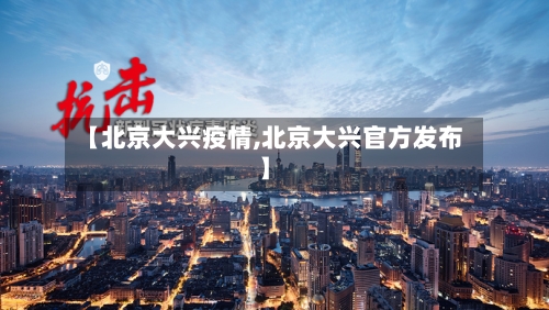 【北京大兴疫情,北京大兴官方发布】-第2张图片