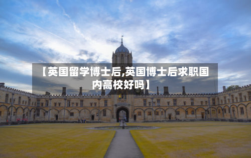 【英国留学博士后,英国博士后求职国内高校好吗】