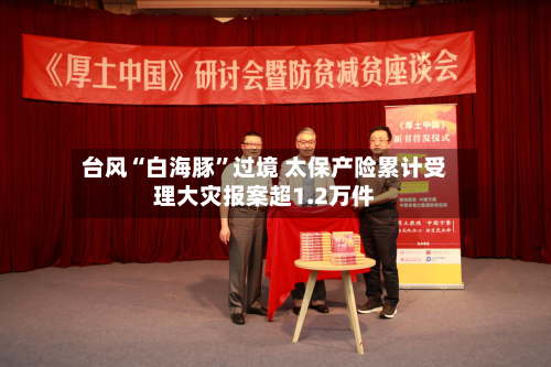 台风“白海豚	”过境 太保产险累计受理大灾报案超1.2万件-第2张图片