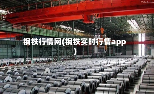钢铁行情网(钢铁实时行情app)