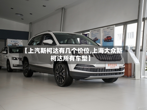 【上汽斯柯达有几个价位,上海大众斯柯达所有车型】-第2张图片