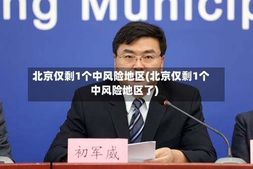北京仅剩1个中风险地区(北京仅剩1个中风险地区了)