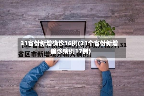 31省份新增确诊16例(31个省份新增确诊病例17例)