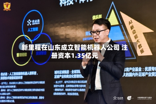 新里程在山东成立智能机器人公司 注册资本1.35亿元
