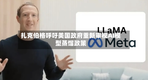 扎克伯格呼吁美国政府重新审视AI模型蒸馏政策-第1张图片