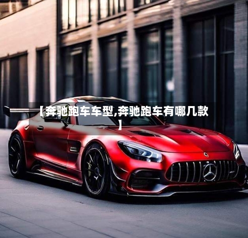 【奔驰跑车车型,奔驰跑车有哪几款】-第2张图片