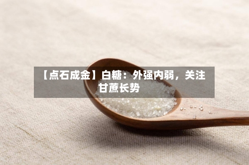 【点石成金】白糖：外强内弱，关注甘蔗长势-第1张图片