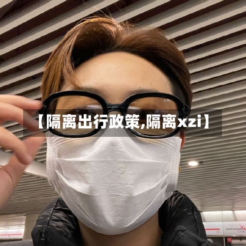 【隔离出行政策,隔离xzi】-第2张图片