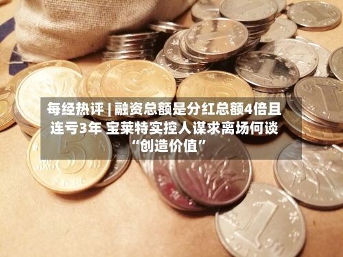 每经热评 | 融资总额是分红总额4倍且连亏3年 宝莱特实控人谋求离场何谈“创造价值”