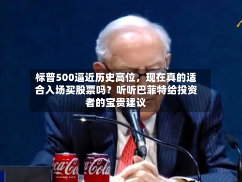 标普500逼近历史高位，现在真的适合入场买股票吗？听听巴菲特给投资者的宝贵建议