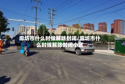 廊坊市什么时候解除封闭/廊坊市什么时候解除封闭小区-第2张图片