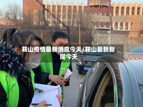 鞍山疫情最新消息今天/鞍山最新新闻今天-第3张图片