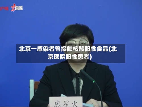 北京一感染者曾接触核酸阳性食品(北京医院阳性患者)