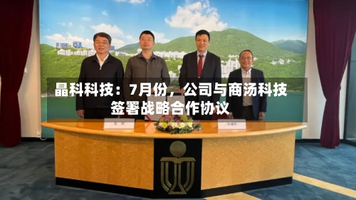 晶科科技：7月份	，公司与商汤科技签署战略合作协议-第1张图片