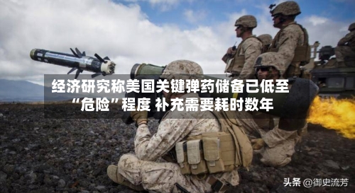 经济研究称美国关键弹药储备已低至“危险”程度 补充需要耗时数年-第1张图片