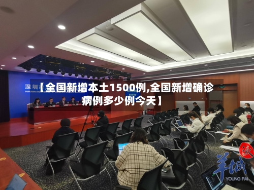 【全国新增本土1500例,全国新增确诊病例多少例今天】