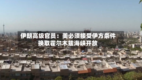 伊朗高级官员:美必须接受伊方条件换取霍尔木兹海峡开放-第2张图片