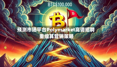 预测市场平台Polymarket高调招聘 重组其营销策略-第2张图片