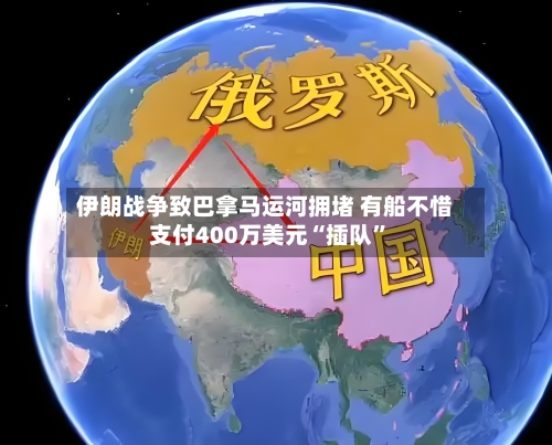 伊朗战争致巴拿马运河拥堵 有船不惜支付400万美元“插队”-第2张图片