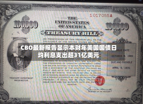 CBO最新报告显示本财年美国国债日均利息支出超31亿美元-第2张图片