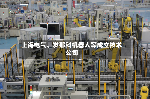 上海电气、发那科机器人等成立技术公司-第2张图片