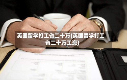 英国留学打工省二十万(英国留学打工省二十万工资)-第2张图片