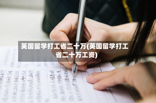 英国留学打工省二十万(英国留学打工省二十万工资)