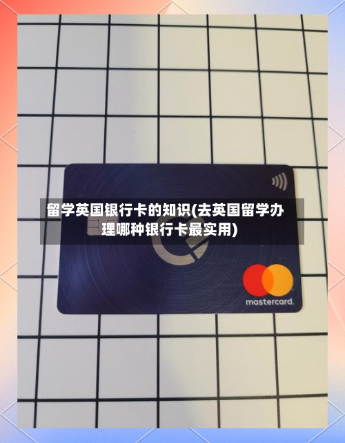 留学英国银行卡的知识(去英国留学办理哪种银行卡最实用)-第2张图片