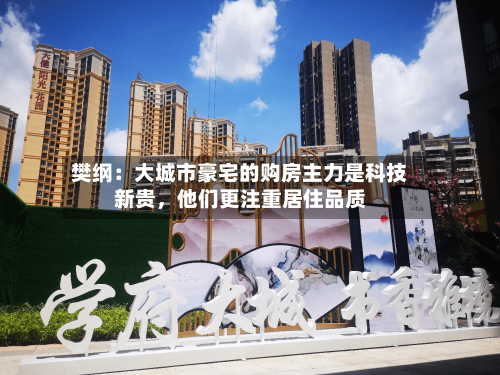 樊纲：大城市豪宅的购房主力是科技新贵，他们更注重居住品质-第2张图片