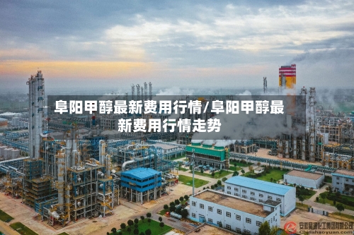 阜阳甲醇最新费用行情/阜阳甲醇最新费用行情走势