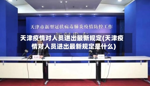 天津疫情对人员进出最新规定(天津疫情对人员进出最新规定是什么)-第2张图片