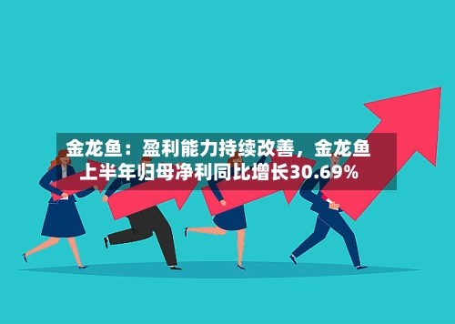 金龙鱼：盈利能力持续改善，金龙鱼上半年归母净利同比增长30.69%-第2张图片