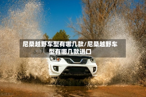 尼桑越野车型有哪几款/尼桑越野车型有哪几款进口-第2张图片