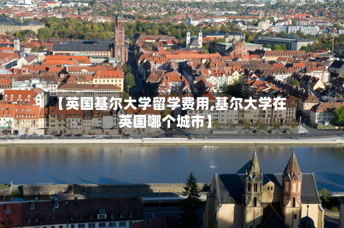 【英国基尔大学留学费用,基尔大学在英国哪个城市】-第3张图片