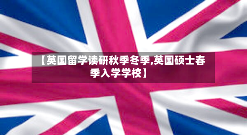 【英国留学读研秋季冬季,英国硕士春季入学学校】